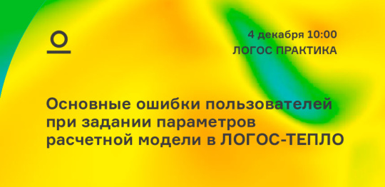 Вебинар: Основные ошибки пользователей при задании параметров расчетной модели в ЛОГОС-ТЕПЛО